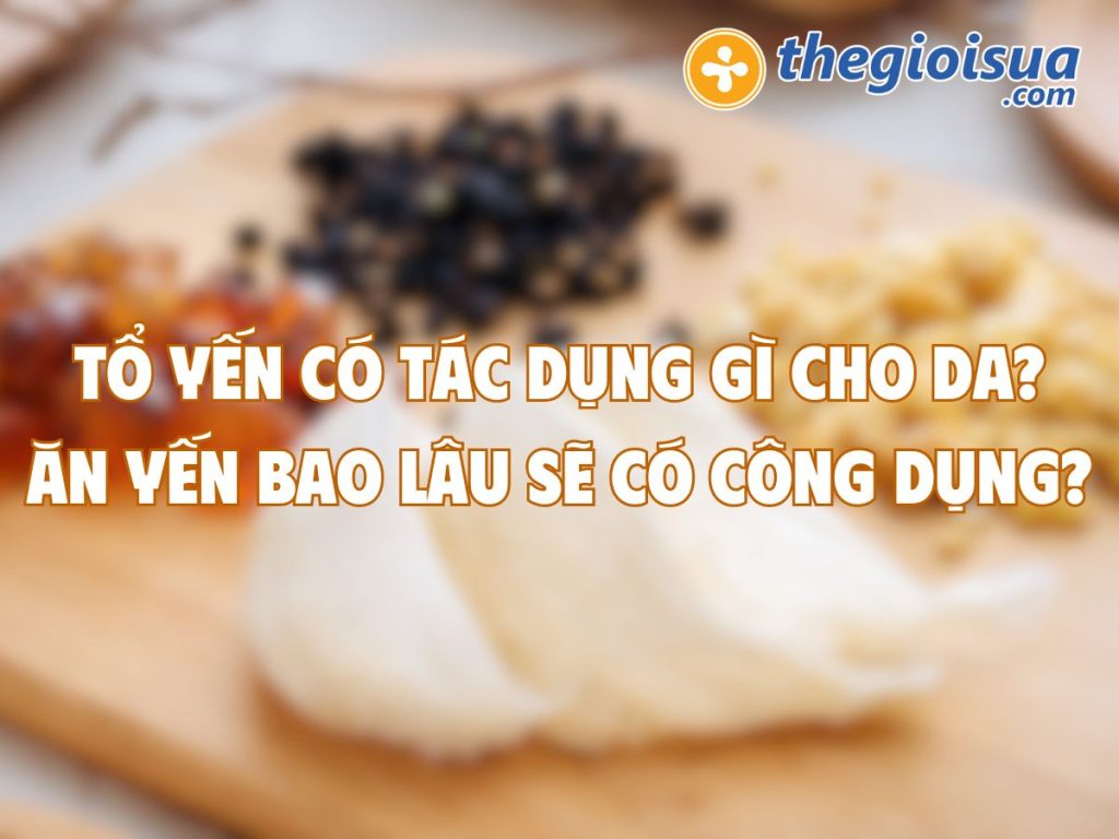 Tổ Yến Có Tác Dụng Gì Cho Da? Ăn Yến Bao Lâu Sẽ Có Công Dụng?