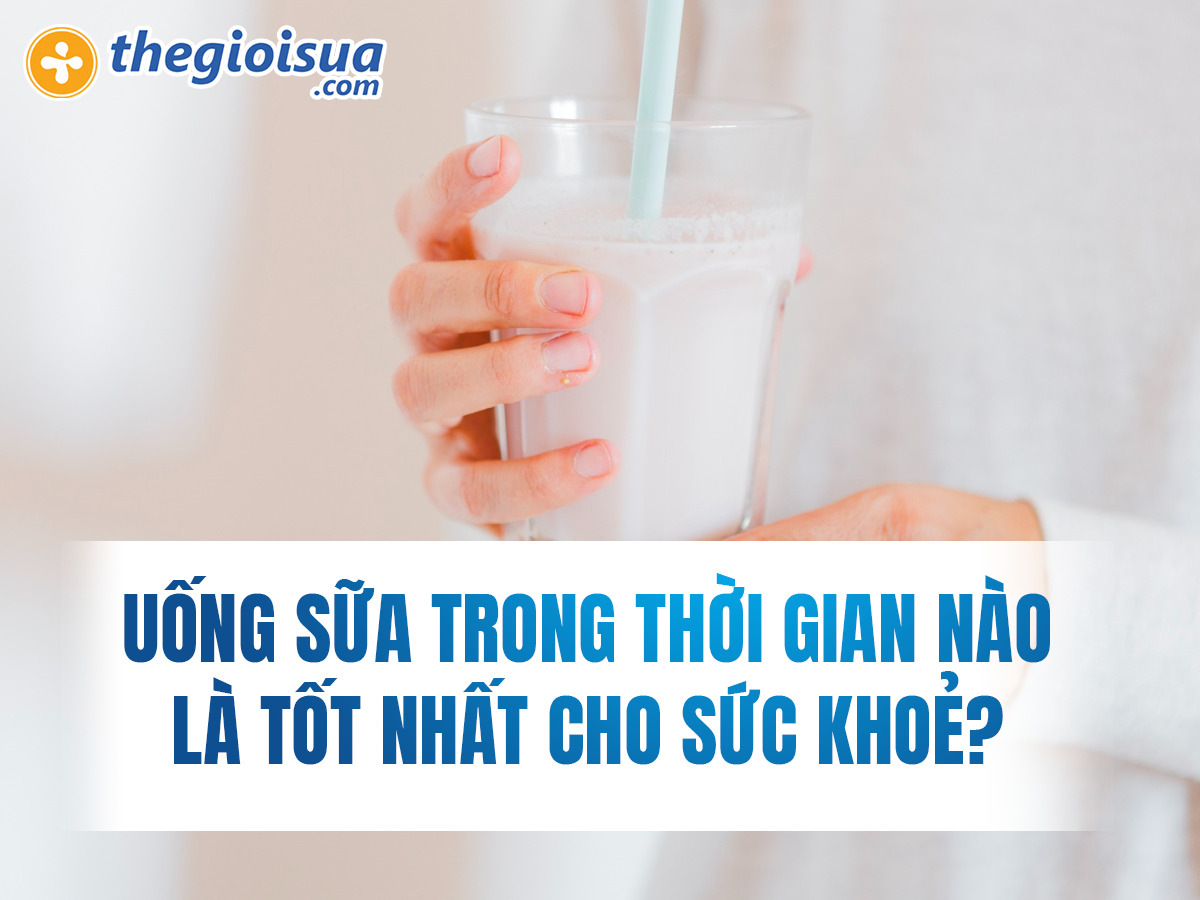 Uống Sữa Trong Thời Gian Nào Là Tốt Nhất Cho Sức Khoẻ?