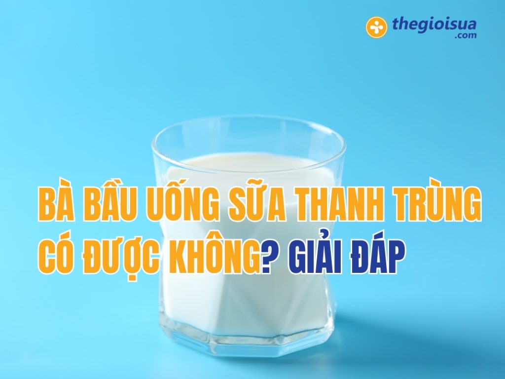 Bà Bầu Uống Sữa Thanh Trùng Có Được Không? GIẢI ĐÁP